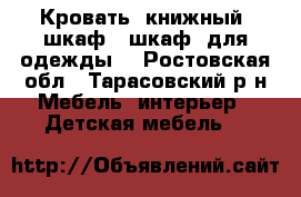 Кровать, книжный  шкаф,  шкаф  для одежды  - Ростовская обл., Тарасовский р-н Мебель, интерьер » Детская мебель   